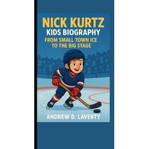 D. Laverty, Andrew Nick Kurtz Kids Biography: From Small Town Ice to the Big Stage D. Laverty, Andrew Nick Kurtz Kids Biography: From Small Town Ice to the Big Stage