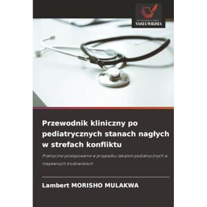 MULAKWA, Lambert MORISHO Przewodnik kliniczny po pediatrycznych stanach nagłych w strefach konfliktu: Praktyczne postępowanie w przypadku zakażeń pediatrycznych w niepewnych ... pediatrycznych w niepewnych ¿rodowiskach MULAKWA, Lambert MORISHO Przewodnik kliniczny po pediatrycznych stanach nagłych w strefach konfliktu: Praktyczne postępowanie w przypadku zakażeń pediatrycznych w niepewnych ... pediatrycznych w niepewnych ¿rodowiskach