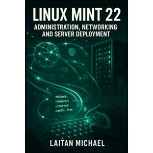 MICHAEL, LAITAN LINUX MINT 22: ADMINISTRATION, NETWORKING AND SERVER DEPLOYMENT: Professional System Management from Desktop to Production Server Infrastructure MICHAEL, LAITAN LINUX MINT 22: ADMINISTRATION, NETWORKING AND SERVER DEPLOYMENT: Professional System Management from Desktop to Production Server Infrastructure