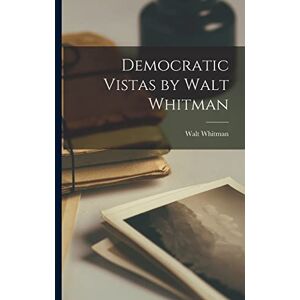 Whitman, Walt Democratic Vistas by Walt Whitman Whitman, Walt Democratic Vistas by Walt Whitman