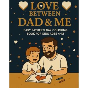 Satasiya, Nikunj Love Between Dad & Me Easy Father’s Day Coloring Book for Kids Ages 4–12: 50+ Joyful Pages for Kids to Color and Connect with Dad – A Fun, Meaningful, and Perfect Gift from Sons and Daughters Satasiya, Nikunj Love Between Dad & Me Easy Father’s Day Coloring Book for Kids Ages 4–12: 50+ Joyful Pages for Kids to Color and Connect with Dad – A Fun, Meaningful, and Perfect Gift from Sons and Daughters