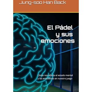 Han Back, Sr Jung-soo El pádel y sus emociones: Cómo nos afecta el estado mental y las emociones en el juego del pádel. Han Back, Sr Jung-soo El pádel y sus emociones: Cómo nos afecta el estado mental y las emociones en el juego del pádel.