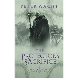Wacht, Peter The Protector's Sacrifice: The Tales of Caledonia, Book 4 Wacht, Peter The Protector's Sacrifice: The Tales of Caledonia, Book 4