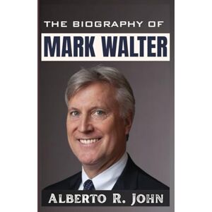 John, Alberto R. THE BIOGRAPHY OF MARK WALTER: The Untold Story of Guggenheim Partners, TWG Global CEO, the Lakers Era, and MLB’s Most-Liked Owner John, Alberto R. THE BIOGRAPHY OF MARK WALTER: The Untold Story of Guggenheim Partners, TWG Global CEO, the Lakers Era, and MLB’s Most-Liked Owner