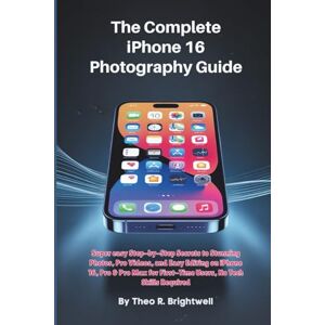 Brightwell, Theo R. The Complete iPhone 16 Photography Guide: Super easy, Step-by-Step Secrets to Stunning Photos, Pro Videos, and Easy Editing on iPhone 16, Pro & Pro ... Required (The Complete iPhone 16 User Guide) Brightwell, Theo R. The Complete iPhone 16 Photography Guide: Super easy, Step-by-Step Secrets to Stunning Photos, Pro Videos, and Easy Editing on iPhone 16, Pro & Pro ... Required (The Complete iPhone 16 User Guide)