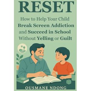 ndong, ousmane RESET How to Help Your Child Break Screen Addiction, and Succeed in School Without Yelling or Guilt ndong, ousmane RESET How to Help Your Child Break Screen Addiction, and Succeed in School Without Yelling or Guilt