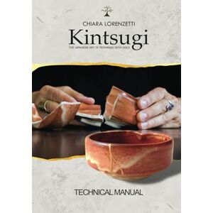 Lorenzetti, Chiara Kintsugi. The Japanese Art of Repairing with Gold: Technical manual Lorenzetti, Chiara Kintsugi. The Japanese Art of Repairing with Gold: Technical manual