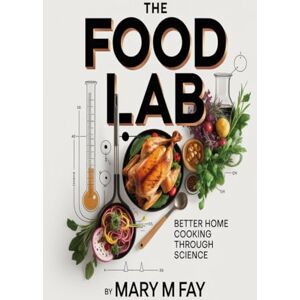 Fay, Mary m The Food Lab: Better Home Cooking Through Science Fay, Mary m The Food Lab: Better Home Cooking Through Science