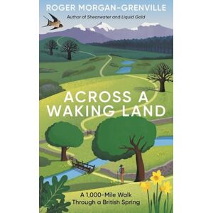 Morgan-Grenville, Roger Across a Waking Land: A 1,000-Mile Walk Through a British Spring Morgan-Grenville, Roger Across a Waking Land: A 1,000-Mile Walk Through a British Spring