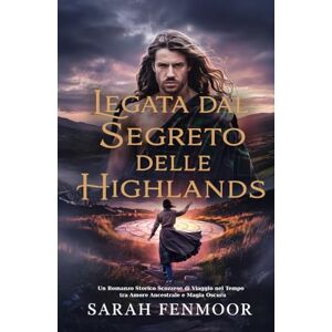Fenmoor, Sarah Legata dal Segreto delle Highlands: Un Romanzo Storico Scozzese di Viaggio nel Tempo tra Amore Ancestrale e Magia Oscura Fenmoor, Sarah Legata dal Segreto delle Highlands: Un Romanzo Storico Scozzese di Viaggio nel Tempo tra Amore Ancestrale e Magia Oscura