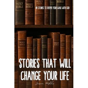 Mikles, Jason Stories That Will Change Your Life: 40 Stories To Deepen Your Walk With God Mikles, Jason Stories That Will Change Your Life: 40 Stories To Deepen Your Walk With God