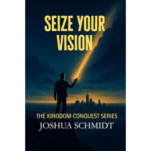 Schmidt, Joshua Seize Your Vision: Kingdom Conquest Series: 1 (The Kingdom Quest series) Schmidt, Joshua Seize Your Vision: Kingdom Conquest Series: 1 (The Kingdom Quest series)