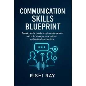 Ray, Rishi Communication Skills Blueprint: Speak clearly, handle tough conversations, and build stronger personal and professional connections Ray, Rishi Communication Skills Blueprint: Speak clearly, handle tough conversations, and build stronger personal and professional connections