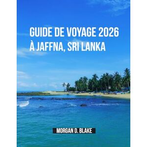 Blake, Morgan D. Guide De Voyage 2026 À Jaffna, Sri Lanka: Découvrez Le Cœur De La Péninsule Nord Du Sri Lanka : Culture, Cuisine Et Trésors Cachés Blake, Morgan D. Guide De Voyage 2026 À Jaffna, Sri Lanka: Découvrez Le Cœur De La Péninsule Nord Du Sri Lanka : Culture, Cuisine Et Trésors Cachés