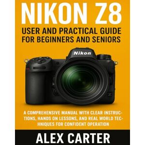 CARTER, ALEX NIKON Z8 USER AND PRACTICAL GUIDE FOR BEGINNERS AND SENIORS: A COMPREHENSIVE MANUAL WITH CLEAR INSTRUCTIONS, HANDS ON LESSONS, AND REAL WORLD TECHNIQUES FOR CONFIDENT OPERATION CARTER, ALEX NIKON Z8 USER AND PRACTICAL GUIDE FOR BEGINNERS AND SENIORS: A COMPREHENSIVE MANUAL WITH CLEAR INSTRUCTIONS, HANDS ON LESSONS, AND REAL WORLD TECHNIQUES FOR CONFIDENT OPERATION