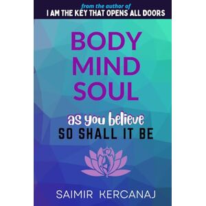 Kercanaj, Saimir BODY MIND SOUL: AS YOU BELIEVE SO SHALL IT BE Kercanaj, Saimir BODY MIND SOUL: AS YOU BELIEVE SO SHALL IT BE