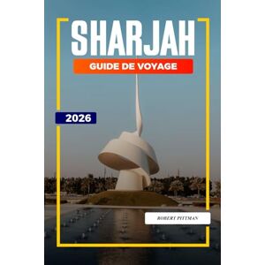 PITTMAN, ROBERT SHARJAH Guide de voyage 2026: Archéologie, paysages anciens et aventures dans le désert au paléopaysage de Faya et à Mleiha PITTMAN, ROBERT SHARJAH Guide de voyage 2026: Archéologie, paysages anciens et aventures dans le désert au paléopaysage de Faya et à Mleiha