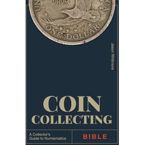 Whitmore, Jason Coin Collecting Bible: Build a Notable Collection — Start with Your Pocket Change, Gauge Coin Values, Preserve Them, and Avoid Counterfeits. Includes ... Pennies (The Ultimate Coin Collecting Series) Whitmore, Jason Coin Collecting Bible: Build a Notable Collection — Start with Your Pocket Change, Gauge Coin Values, Preserve Them, and Avoid Counterfeits. Includes ... Pennies (The Ultimate Coin Collecting Series)