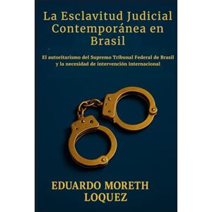 Moreth Loquez, Eduardo La esclavitud judicial contemporánea en Brasil: El autoritarismo del Supremo Tribunal Federal de Brasil y la necesidad de intervención internacional Moreth Loquez, Eduardo La esclavitud judicial contemporánea en Brasil: El autoritarismo del Supremo Tribunal Federal de Brasil y la necesidad de intervención internacional