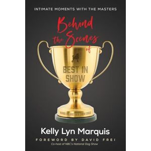 Marquis, Kelly Lyn Behind the Scenes of Best in Show: Intimate Moments with the Masters: Handlers and Their Show Dogs Marquis, Kelly Lyn Behind the Scenes of Best in Show: Intimate Moments with the Masters: Handlers and Their Show Dogs