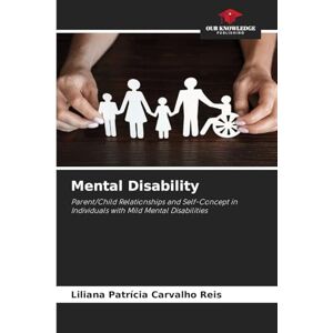 Reis, Liliana Patrícia Carvalho Mental Disability: Parent/Child Relationships and Self-Concept in Individuals with Mild Mental Disabilities Reis, Liliana Patrícia Carvalho Mental Disability: Parent/Child Relationships and Self-Concept in Individuals with Mild Mental Disabilities