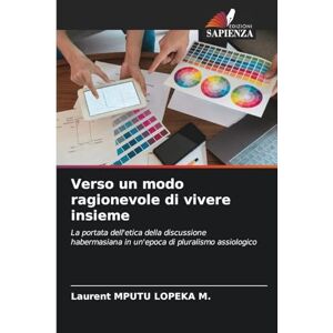 Mputu Lopeka M, Laurent Verso un modo ragionevole di vivere insieme: La portata dell'etica della discussione habermasiana in un'epoca di pluralismo assiologico Mputu Lopeka M, Laurent Verso un modo ragionevole di vivere insieme: La portata dell'etica della discussione habermasiana in un'epoca di pluralismo assiologico