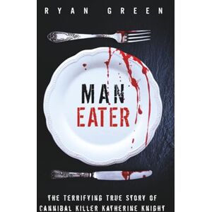 Green, Ryan Man-Eater: The Terrifying True Story of Cannibal Killer Katherine Knight (True Crime) Green, Ryan Man-Eater: The Terrifying True Story of Cannibal Killer Katherine Knight (True Crime)