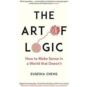 Cheng, Eugenia The Art of Logic: How to Make Sense in a World that Doesn't Cheng, Eugenia The Art of Logic: How to Make Sense in a World that Doesn't