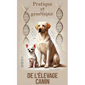 RIVIERE, Héléna PRATIQUE ET GENETIQUE DE L'ELEVAGE CANIN: Comprendre, élever et transmettre RIVIERE, Héléna PRATIQUE ET GENETIQUE DE L'ELEVAGE CANIN: Comprendre, élever et transmettre