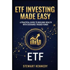 Kennedy, Stewart ETF Investing Made Easy: A Practical Guide to Building Wealth with Exchange Traded Funds (The Investing Essentials Library) Kennedy, Stewart ETF Investing Made Easy: A Practical Guide to Building Wealth with Exchange Traded Funds (The Investing Essentials Library)