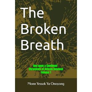 Monn Yessok Ya Onoyong The Broken Breath: One upon a Continent Chronicles of African renewal Volume 1 Monn Yessok Ya Onoyong The Broken Breath: One upon a Continent Chronicles of African renewal Volume 1