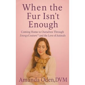Oden DVM, Amanda C. When The Fur Isn't Enough: Coming Home to Ourselves Through EnergyCouture(TM) and the Love of Animals Oden DVM, Amanda C. When The Fur Isn't Enough: Coming Home to Ourselves Through EnergyCouture(TM) and the Love of Animals