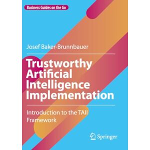 Baker-Brunnbauer, Josef Trustworthy Artificial Intelligence Implementation: Introduction to the TAII Framework (Business Guides on the Go) Baker-Brunnbauer, Josef Trustworthy Artificial Intelligence Implementation: Introduction to the TAII Framework (Business Guides on the Go)