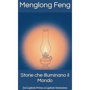 Feng, Menglong Storie che Illuminano il Mondo: Da Capitolo Primo a Capitolo Ventesimo Feng, Menglong Storie che Illuminano il Mondo: Da Capitolo Primo a Capitolo Ventesimo
