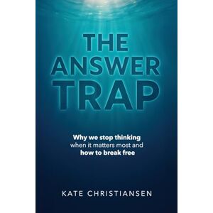 Christiansen, Kate The Answer Trap: Why we stop thinking when it matters most and how to break free Christiansen, Kate The Answer Trap: Why we stop thinking when it matters most and how to break free