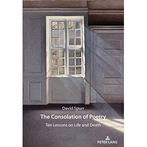 Peter Lang Group AG, International Academic Publishers The Consolation of Poetry: Ten Lessons on Life and Death Peter Lang Group AG, International Academic Publishers The Consolation of Poetry: Ten Lessons on Life and Death