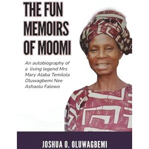 Oluwagbemi, Joshua THE FUN MEMOIRS OF MOOMI: An autobiography of a living legend Mrs Mary Alaba Temilola Oluwagbemi Nee Ashaolu Falowo Oluwagbemi, Joshua THE FUN MEMOIRS OF MOOMI: An autobiography of a living legend Mrs Mary Alaba Temilola Oluwagbemi Nee Ashaolu Falowo