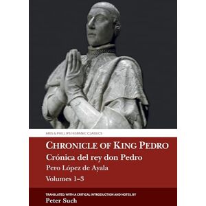 Peter Such Chronicle of Chronicle of King Pedro Volumes 1 3: Pero López de Ayala (Aris & Phillips Hispanic Classics) Peter Such Chronicle of Chronicle of King Pedro Volumes 1 3: Pero López de Ayala (Aris & Phillips Hispanic Classics)