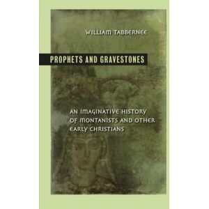 Tabbernee, William Prophets and Gravestones: An Imaginative History of Montanists and Other Early Christians Tabbernee, William Prophets and Gravestones: An Imaginative History of Montanists and Other Early Christians