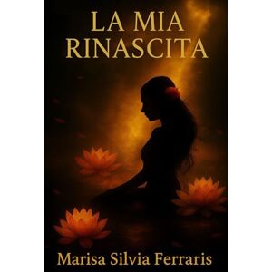 Ferraris, Marisa Silvia LA MIA RINASCITA: Storia di una Donna che ha Smesso di Cadere – Un viaggio dal buio alla luce. Ferraris, Marisa Silvia LA MIA RINASCITA: Storia di una Donna che ha Smesso di Cadere – Un viaggio dal buio alla luce.