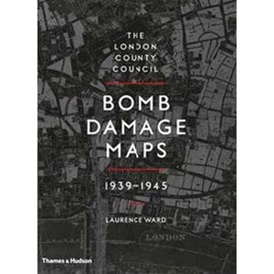 Ward, Laurence The London County Council Bomb Damage Maps 1939-1945 Ward, Laurence The London County Council Bomb Damage Maps 1939-1945