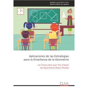Pérez Caro, Natalia Lucia Aplicaciones de las Estrategias para la Enseñanza de la Geometría: La Clave para que Tus Clases de Geometría Dejen Huella Pérez Caro, Natalia Lucia Aplicaciones de las Estrategias para la Enseñanza de la Geometría: La Clave para que Tus Clases de Geometría Dejen Huella