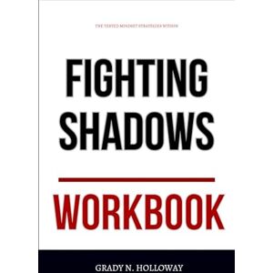 N. Holloway, Grady The Tested Mindset Strategies Within Fighting Shadows Workbook: How to Ruthlessly Apply Bethke and Tyson’s Masculine Vision in Real Life N. Holloway, Grady The Tested Mindset Strategies Within Fighting Shadows Workbook: How to Ruthlessly Apply Bethke and Tyson’s Masculine Vision in Real Life