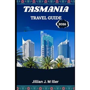Miller, Jillian J. TASMANIA TRAVEL GUIDE 2026: Wild Adventures, Coastal Dreams, and Mountain Magic Miller, Jillian J. TASMANIA TRAVEL GUIDE 2026: Wild Adventures, Coastal Dreams, and Mountain Magic
