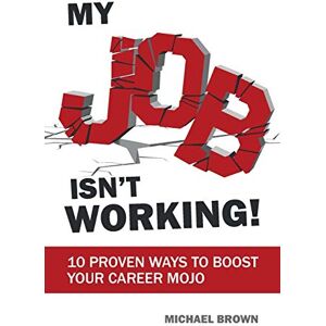 Brown, Michael My Job Isn't Working!: 10 proven ways to boost your career mojo Brown, Michael My Job Isn't Working!: 10 proven ways to boost your career mojo