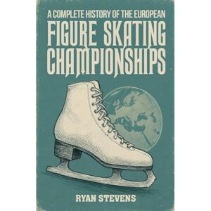 Stevens, Ryan A Complete History of the European Figure Skating Championships Stevens, Ryan A Complete History of the European Figure Skating Championships
