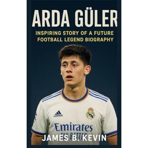 B. Kevin, James ARDA GÜLER: Inspiring Story Of A Future Football Legend Biography B. Kevin, James ARDA GÜLER: Inspiring Story Of A Future Football Legend Biography
