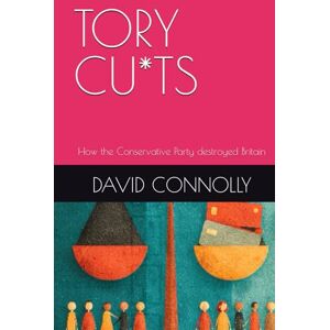 Connolly, David Tory Cuts: How the Conservative Party destroyed Britain Connolly, David Tory Cuts: How the Conservative Party destroyed Britain