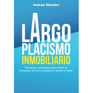 Directivo, Inversor Largoplacismo Inmobiliario: Principios y estrategias para invertir en inmuebles de forma rentable sin perder el sueño (Inversión Inmobiliaria) Directivo, Inversor Largoplacismo Inmobiliario: Principios y estrategias para invertir en inmuebles de forma rentable sin perder el sueño (Inversión Inmobiliaria)