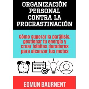Baurnent, Edmun Organización personal contra la procrastinación: Cómo superar la parálisis, gestionar tu energía y crear hábitos duraderos para alcanzar tus metas Baurnent, Edmun Organización personal contra la procrastinación: Cómo superar la parálisis, gestionar tu energía y crear hábitos duraderos para alcanzar tus metas